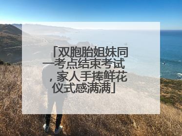 双胞胎姐妹同一考点结束考试，家人手捧鲜花仪式感满满