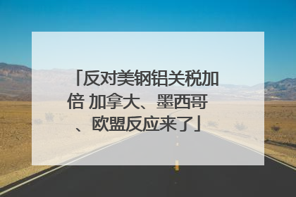 反对美钢铝关税加倍 加拿大、墨西哥、欧盟反应来了