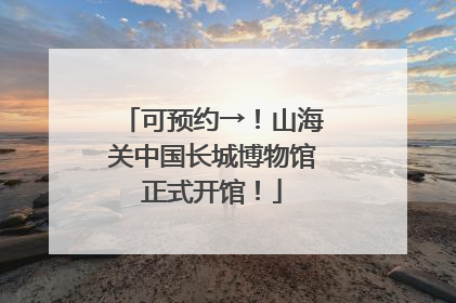 可预约→！山海关中国长城博物馆正式开馆！