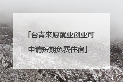 台青来厦就业创业可申请短期免费住宿