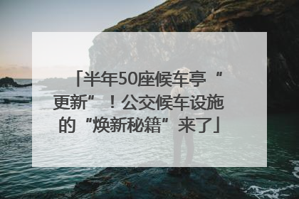 半年50座候车亭“更新”！公交候车设施的“焕新秘籍”来了