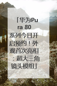 华为Pura 80系列今日开启预约！外观首次亮相：超大三角镜头模组