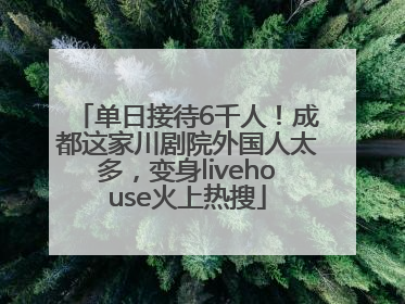单日接待6千人！成都这家川剧院外国人太多，变身livehouse火上热搜