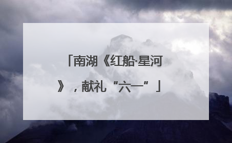 南湖《红船·星河》，献礼“六一”