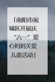 南阳市宛城区开展庆“六一”爱心妈妈关爱儿童活动