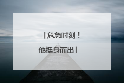 危急时刻！他挺身而出