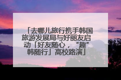 去哪儿旅行携手韩国旅游发展局与好丽友启动「好友随心，“趣”韩随行」高校路演