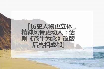 历史人物更立体，精神风骨更动人：话剧《苍生为念》改版后亮相成都