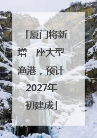 厦门将新增一座大型渔港，预计2027年初建成