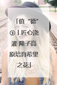 值“德”③丨匠心浇灌 隆子高原培育希望之花