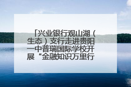 兴业银行观山湖（生态）支行走进贵阳一中普瑞国际学校开展“金融知识万里行”宣传活动