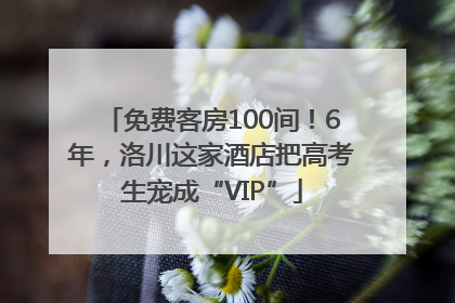 免费客房100间！6年，洛川这家酒店把高考生宠成“VIP”