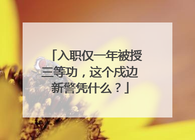 入职仅一年被授三等功，这个戍边新警凭什么？