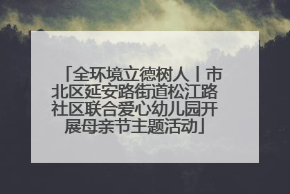 全环境立德树人丨市北区延安路街道松江路社区联合爱心幼儿园开展母亲节主题活动