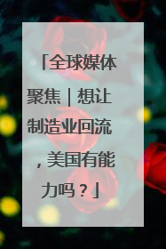 全球媒体聚焦｜想让制造业回流，美国有能力吗？