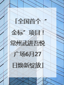 全国首个“金标”项目！常州武进吾悦广场6月27日焕新绽放
