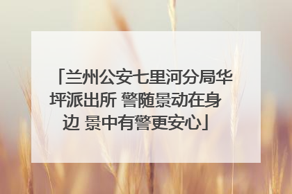 兰州公安七里河分局华坪派出所 警随景动在身边 景中有警更安心