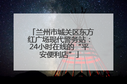 兰州市城关区东方红广场现代警务站：24小时在线的“平安便利店”