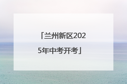 兰州新区2025年中考开考