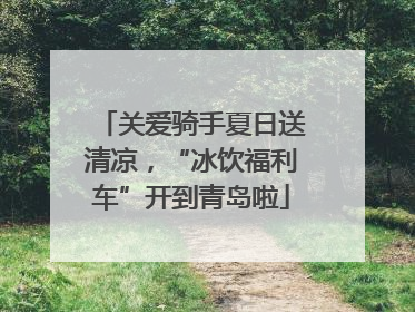 关爱骑手夏日送清凉，“冰饮福利车”开到青岛啦