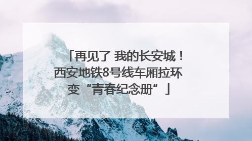 再见了 我的长安城！西安地铁8号线车厢拉环变“青春纪念册”