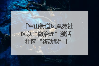 军山街道凤凰苑社区以“微治理”激活社区“新动能”