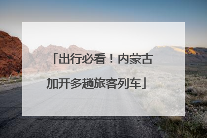 出行必看！内蒙古加开多趟旅客列车