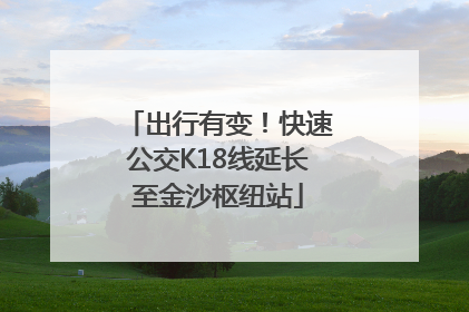 出行有变！快速公交K18线延长至金沙枢纽站