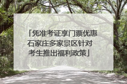 凭准考证享门票优惠 石家庄多家景区针对考生推出福利政策