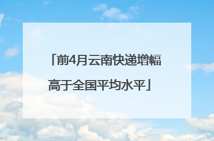 前4月云南快递增幅高于全国平均水平