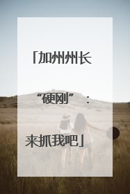 加州州长“硬刚”：来抓我吧