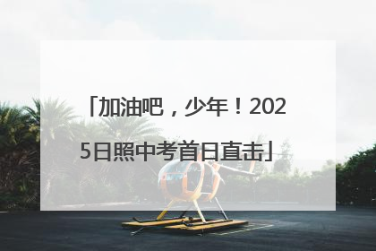 加油吧，少年！2025日照中考首日直击