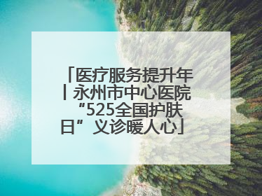 医疗服务提升年丨永州市中心医院“525全国护肤日”义诊暖人心