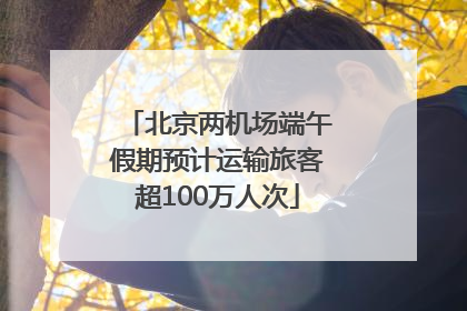 北京两机场端午假期预计运输旅客超100万人次