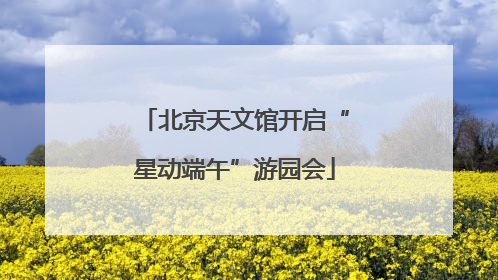 北京天文馆开启“星动端午”游园会