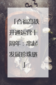 合福高铁开通运营十周年：串起发展珍珠链