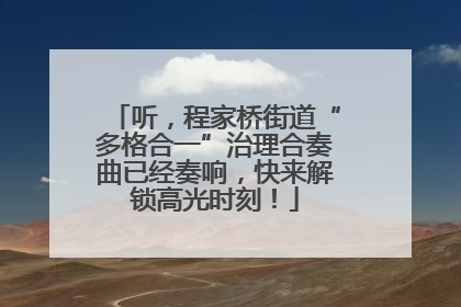听，程家桥街道“多格合一”治理合奏曲已经奏响，快来解锁高光时刻！
