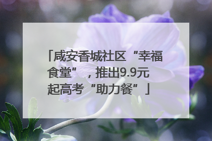 咸安香城社区“幸福食堂”，推出9.9元起高考“助力餐”
