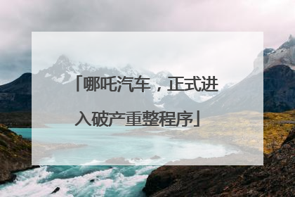 哪吒汽车，正式进入破产重整程序