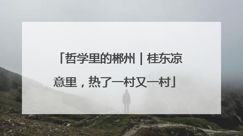 哲学里的郴州｜桂东凉意里，热了一村又一村