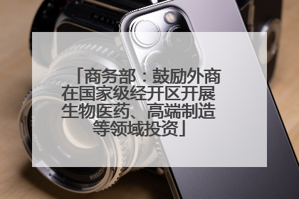 商务部：鼓励外商在国家级经开区开展生物医药、高端制造等领域投资