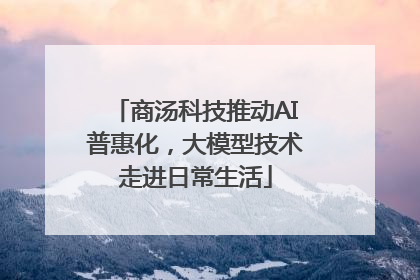 商汤科技推动AI普惠化，大模型技术走进日常生活
