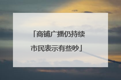 商铺广播仍持续 市民表示有些吵