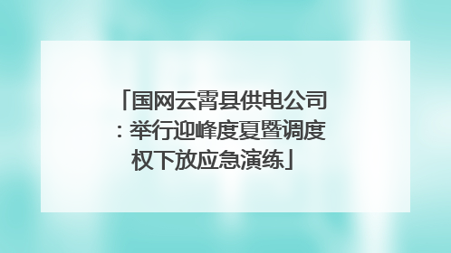 国网云霄县供电公司：举行迎峰度夏暨调度权下放应急演练