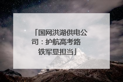 国网洪湖供电公司：护航高考路 铁军显担当