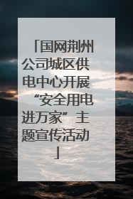 国网荆州公司城区供电中心开展“安全用电进万家”主题宣传活动