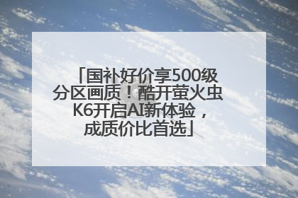 国补好价享500级分区画质！酷开萤火虫K6开启AI新体验，成质价比首选