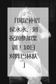 国足补招侯永永、刘祝润参加集训！10日对阵巴林队