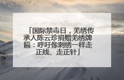 国际禁毒日，羌绣传承人陈云珍捐赠羌绣牌匾：呼吁像刺绣一样走正线、走正针