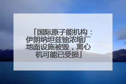 国际原子能机构：伊朗纳坦兹铀浓缩厂地面设施被毁，离心机可能已受损